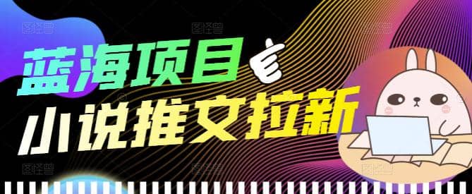 外面收费6880的小说推文拉新项目，个人工作室可批量做【详细教程】网创吧-网创项目资源站-副业项目-创业项目-搞钱项目搞钱网创吧