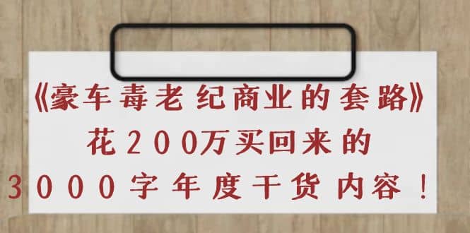 《豪车毒老纪 商业的套路》花200万买回来的，3000字年度干货内容网创吧-网创项目资源站-副业项目-创业项目-搞钱项目搞钱网创吧