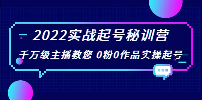 2022实战起号秘训营，千万级主播教您 0粉0作品实操起号（价值299）搞钱网创吧-网创项目资源站-副业项目-创业项目-搞钱项目搞钱网创吧