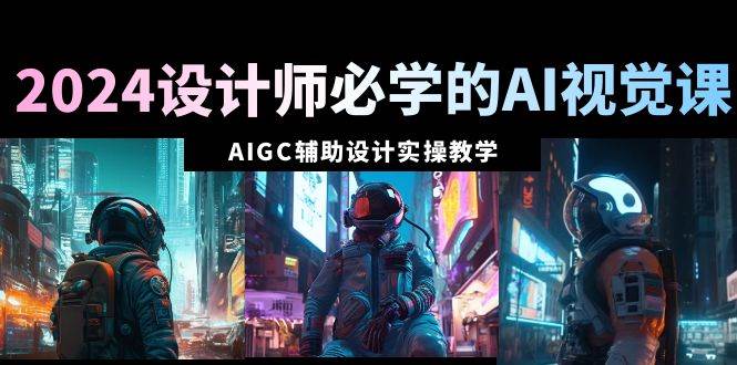 2024设计师必学的AI视觉课：AIGC辅助设计实操教学（66节课）网创吧-网创项目资源站-副业项目-创业项目-搞钱项目搞钱网创吧