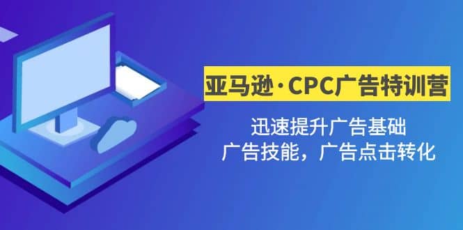 亚马逊·CPC广告·2期特训营，迅速提升广告基础，广告技能，广告点击转化搞钱网创吧-网创项目资源站-副业项目-创业项目-搞钱项目搞钱网创吧