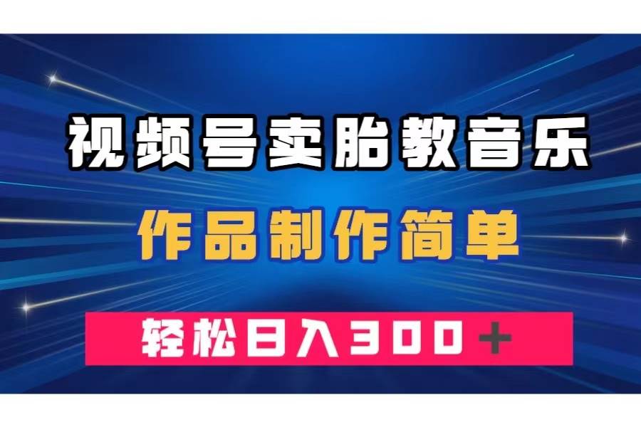 视频号卖胎教音乐，作品制作简单，一单49，轻松日入300＋搞钱网创吧-网创项目资源站-副业项目-创业项目-搞钱项目搞钱网创吧