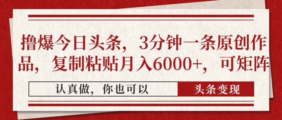 撸爆今日头条，3分钟一条原创作品，复制粘贴月入6000+，可矩阵网创吧-网创项目资源站-副业项目-创业项目-搞钱项目搞钱网创吧