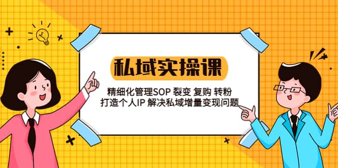 私域实战课程：精细化管理SOP 裂变 复购 转粉 打造个人IP 私域增量变现问题网创吧-网创项目资源站-副业项目-创业项目-搞钱项目搞钱网创吧