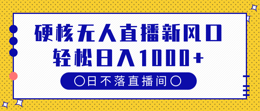 硬核无人直播新风口，日不落直播间，轻松日入1000+网创吧-网创项目资源站-副业项目-创业项目-搞钱项目搞钱网创吧