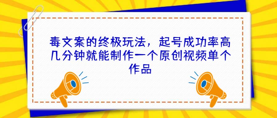 毒文案的终极玩法，起号成功率高几分钟就能制作一个原创视频单个作品搞钱网创吧-网创项目资源站-副业项目-创业项目-搞钱项目搞钱网创吧