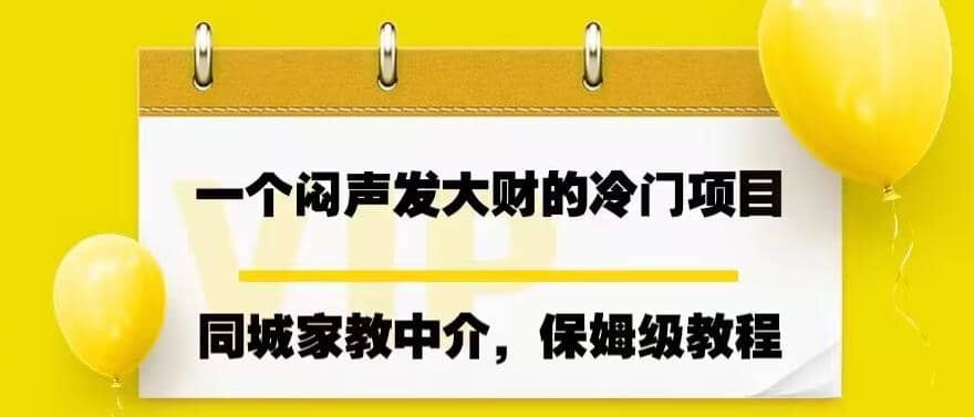 一个闷声发大财的冷门项目，同城家教中介，操作简单，一个月变现7000+，保姆级教程搞钱网创吧-网创项目资源站-副业项目-创业项目-搞钱项目搞钱网创吧