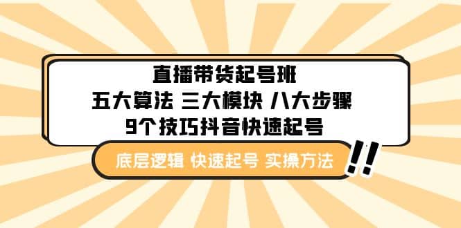 直播带货-起号实操班：五大算法 三大模块 八大步骤 9个技巧抖音快速记号网创吧-网创项目资源站-副业项目-创业项目-搞钱项目搞钱网创吧