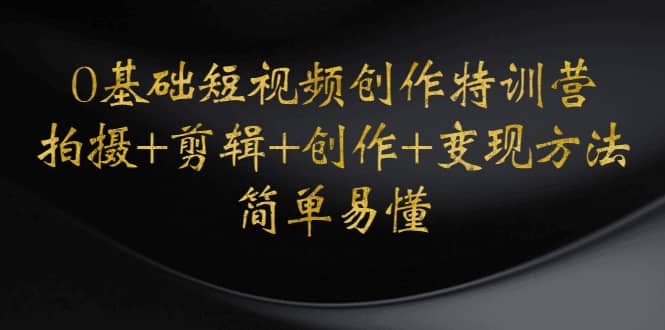 0基础短视频创作特训营：拍摄+剪辑+创作+变现方法网创吧-网创项目资源站-副业项目-创业项目-搞钱项目搞钱网创吧