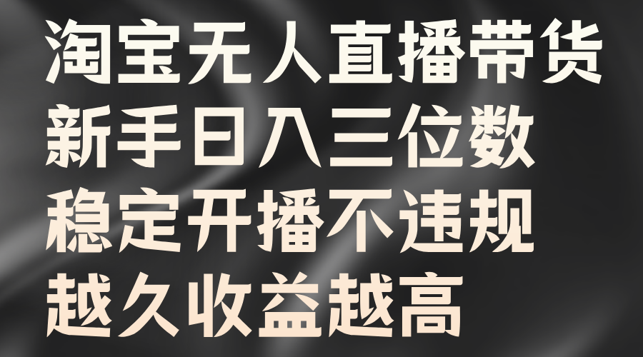 淘宝无人直播带货，新手日入三位数，稳定开播不违规，越久收益越高网创吧-网创项目资源站-副业项目-创业项目-搞钱项目搞钱网创吧