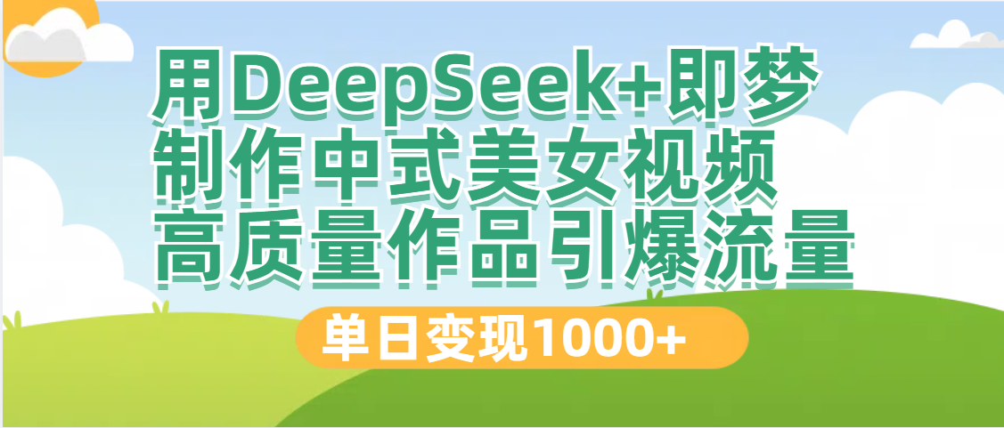 DeepSeek+即梦制作中式美女视频，高质量作品引爆流量，单日变现1000+搞钱网创吧-网创项目资源站-副业项目-创业项目-搞钱项目搞钱网创吧