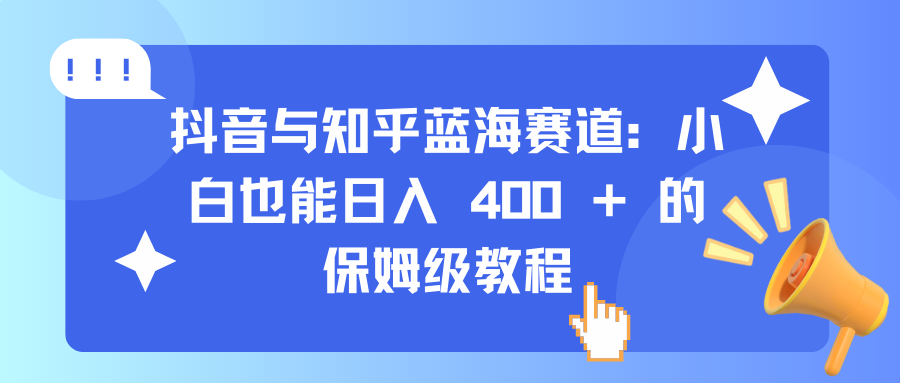 抖音与知乎蓝海赛道：小白也能日入 400 + 的保姆级教程网创吧-网创项目资源站-副业项目-创业项目-搞钱项目搞钱网创吧