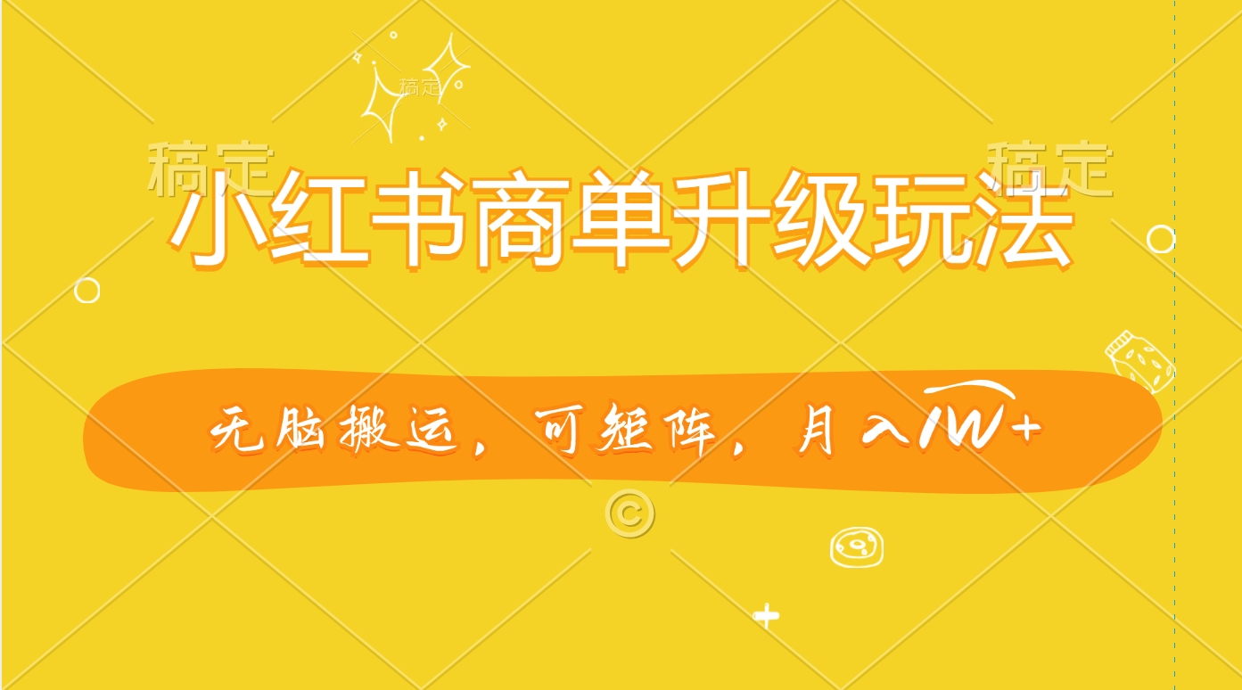 小红书商单升级玩法，无脑搬运，可矩阵，月入1W+网创吧-网创项目资源站-副业项目-创业项目-搞钱项目搞钱网创吧