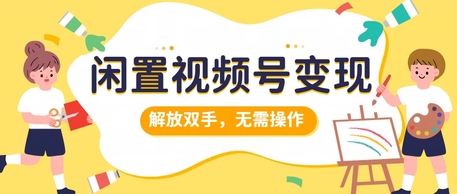 闲置视频号变现，搞钱项目再升级，解放双手，无需操作，最高单日500+网创吧-网创项目资源站-副业项目-创业项目-搞钱项目搞钱网创吧