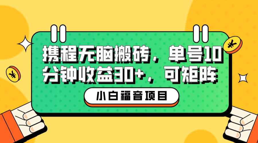 小白新手福音：携程无脑搬砖项目，单号操作10分钟收益30+，可矩阵可放大网创吧-网创项目资源站-副业项目-创业项目-搞钱项目搞钱网创吧