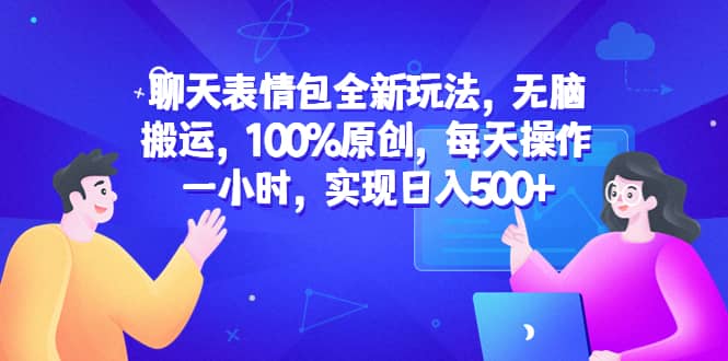 聊天表情包全新玩法，无脑搬运，100%原创，每天操作一小时，实现日入500+网创吧-网创项目资源站-副业项目-创业项目-搞钱项目搞钱网创吧
