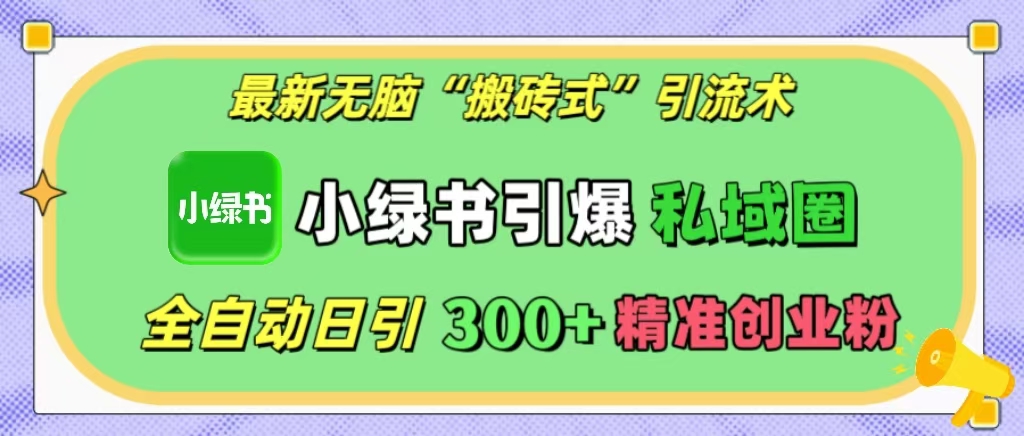 最新无脑“搬砖式”引流术，小绿书引爆私域圈，全自动日引300+精准创业粉！网创吧-网创项目资源站-副业项目-创业项目-搞钱项目搞钱网创吧