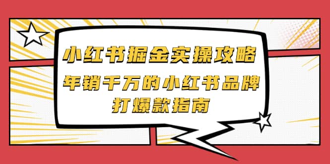 小红书掘金实操攻略，年销千万的小红书品牌打爆款指南网创吧-网创项目资源站-副业项目-创业项目-搞钱项目搞钱网创吧