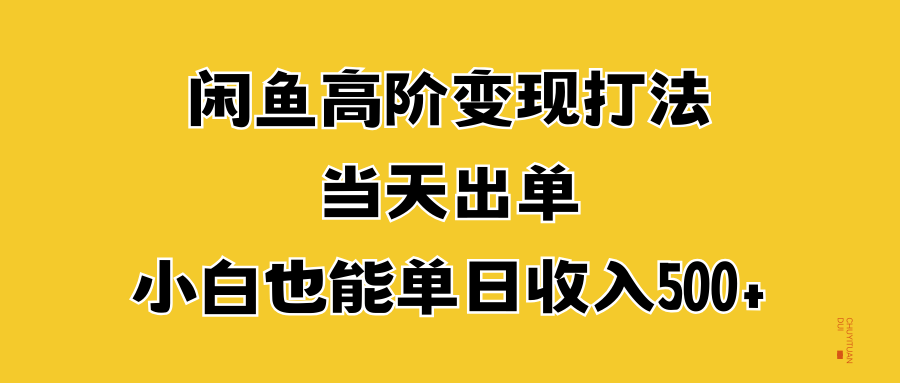 闲鱼高阶变现打法，当天出单，小白也能单日收入500+网创吧-网创项目资源站-副业项目-创业项目-搞钱项目搞钱网创吧