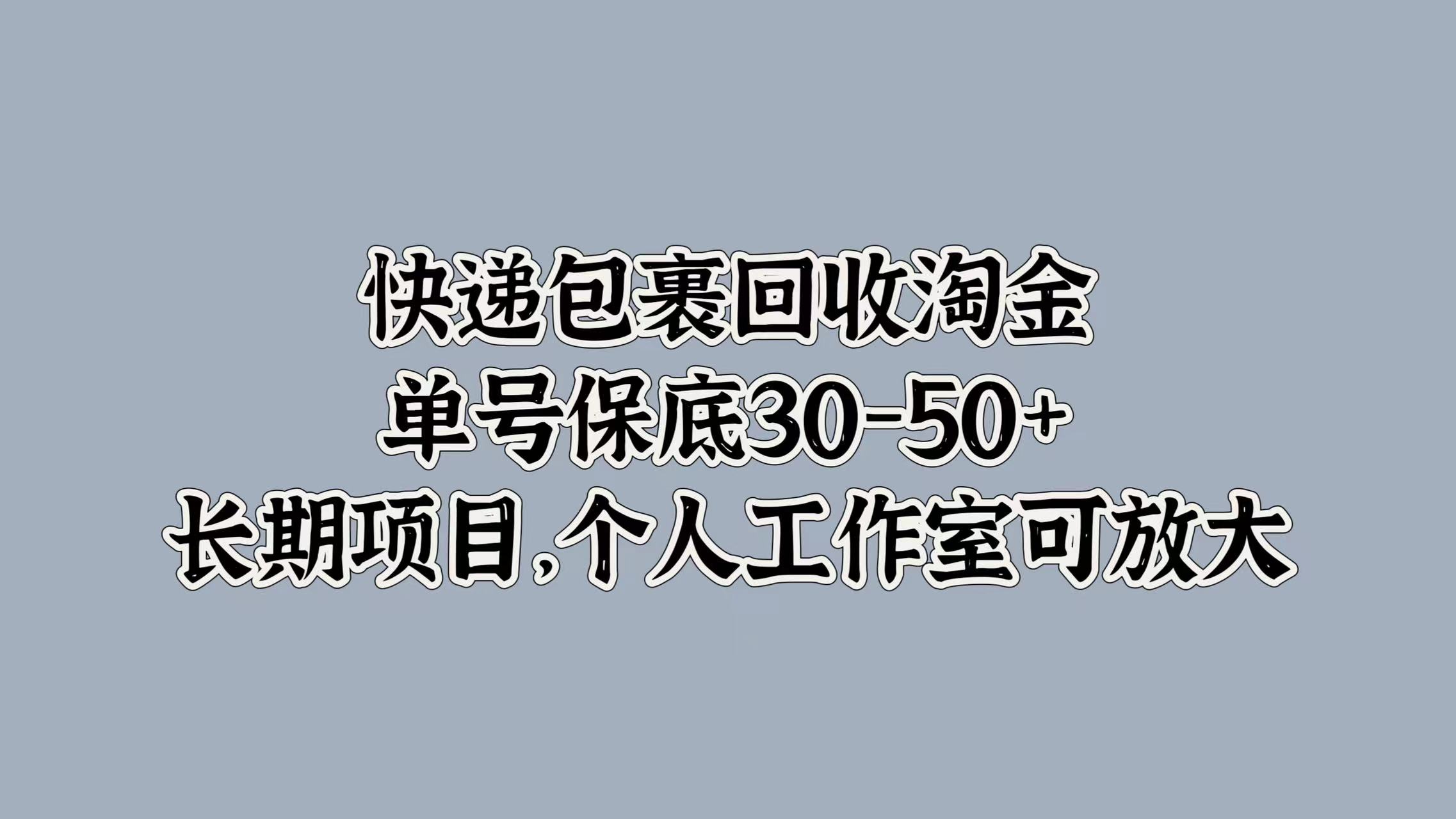 快递包裹回收淘金，单号保底30-50+，长期项目！个人工作室可放大网创吧-网创项目资源站-副业项目-创业项目-搞钱项目搞钱网创吧