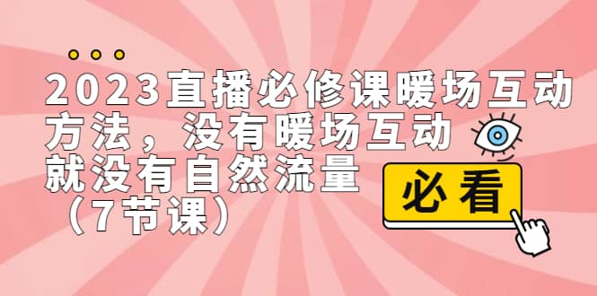 2023直播·必修课暖场互动方法，没有暖场互动，就没有自然流量（7节课）搞钱网创吧-网创项目资源站-副业项目-创业项目-搞钱项目搞钱网创吧