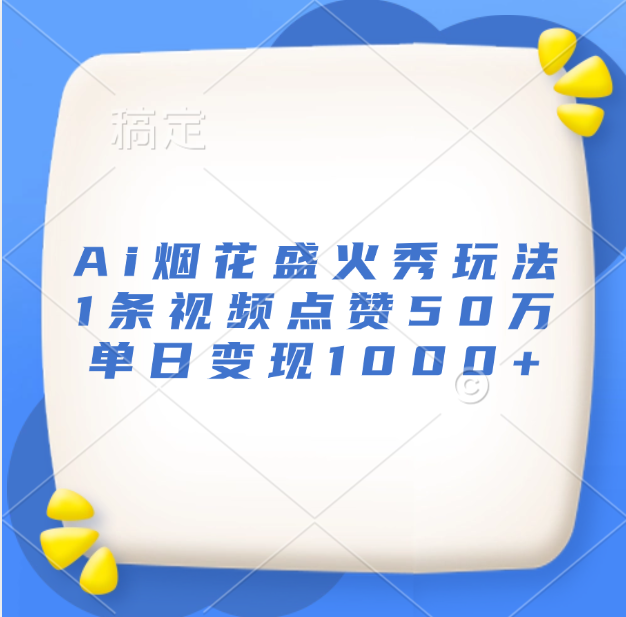 最新Ai烟花盛火秀玩法，1条视频点赞50万，单日变现1000+网创吧-网创项目资源站-副业项目-创业项目-搞钱项目搞钱网创吧