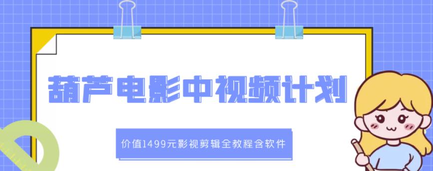 葫芦电影中视频解说教学：价值1499元影视剪辑全教程含软件网创吧-网创项目资源站-副业项目-创业项目-搞钱项目搞钱网创吧