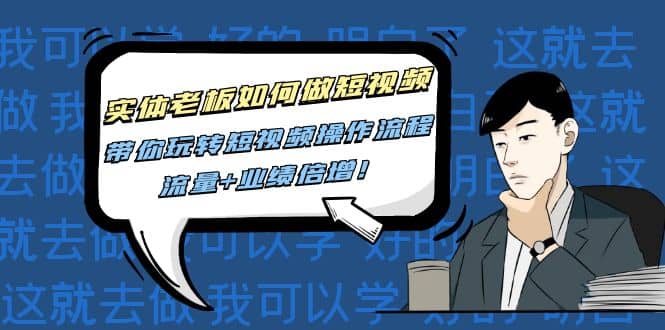 实体老板如何做短视频：带你玩转短视频全套操作流程，流量+业绩倍增网创吧-网创项目资源站-副业项目-创业项目-搞钱项目搞钱网创吧
