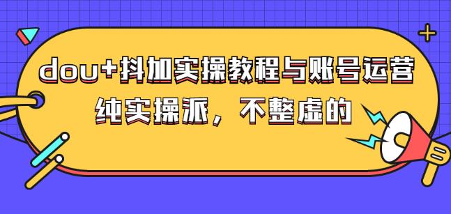 (大兵哥数据流运营)dou+抖加实操教程与账号运营：纯实操派，不整虚的网创吧-网创项目资源站-副业项目-创业项目-搞钱项目搞钱网创吧