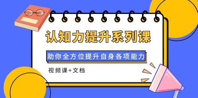 认知力提升系列课：助你全方位提升自身各项能力（视频课+文档）网创吧-网创项目资源站-副业项目-创业项目-搞钱项目搞钱网创吧