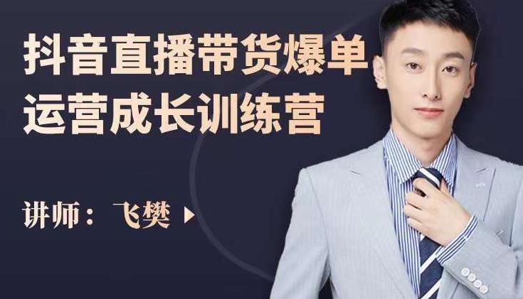 飞樊：抖音直播带货爆单运营成长训练营，手把手教你玩转直播带货搞钱网创吧-网创项目资源站-副业项目-创业项目-搞钱项目搞钱网创吧