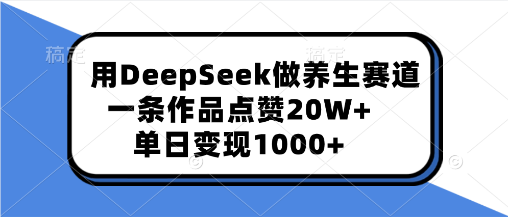 用DeepSeek做养生赛道，一条作品点赞20W+，单日变现1000+网创吧-网创项目资源站-副业项目-创业项目-搞钱项目搞钱网创吧