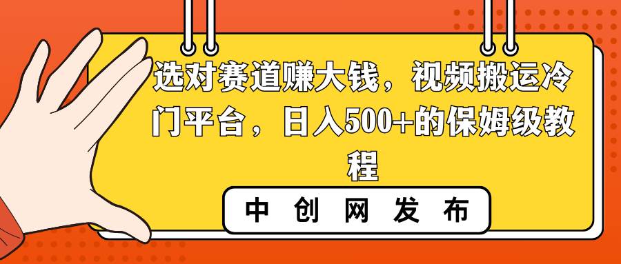 选对赛道赚大钱，视频搬运冷门平台，日入500+的保姆级教程网创吧-网创项目资源站-副业项目-创业项目-搞钱项目搞钱网创吧