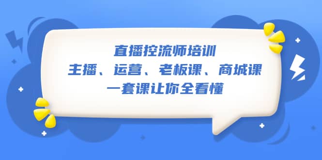 直播·控流师培训：主播、运营、老板课、商城课，一套课让你全看懂网创吧-网创项目资源站-副业项目-创业项目-搞钱项目搞钱网创吧