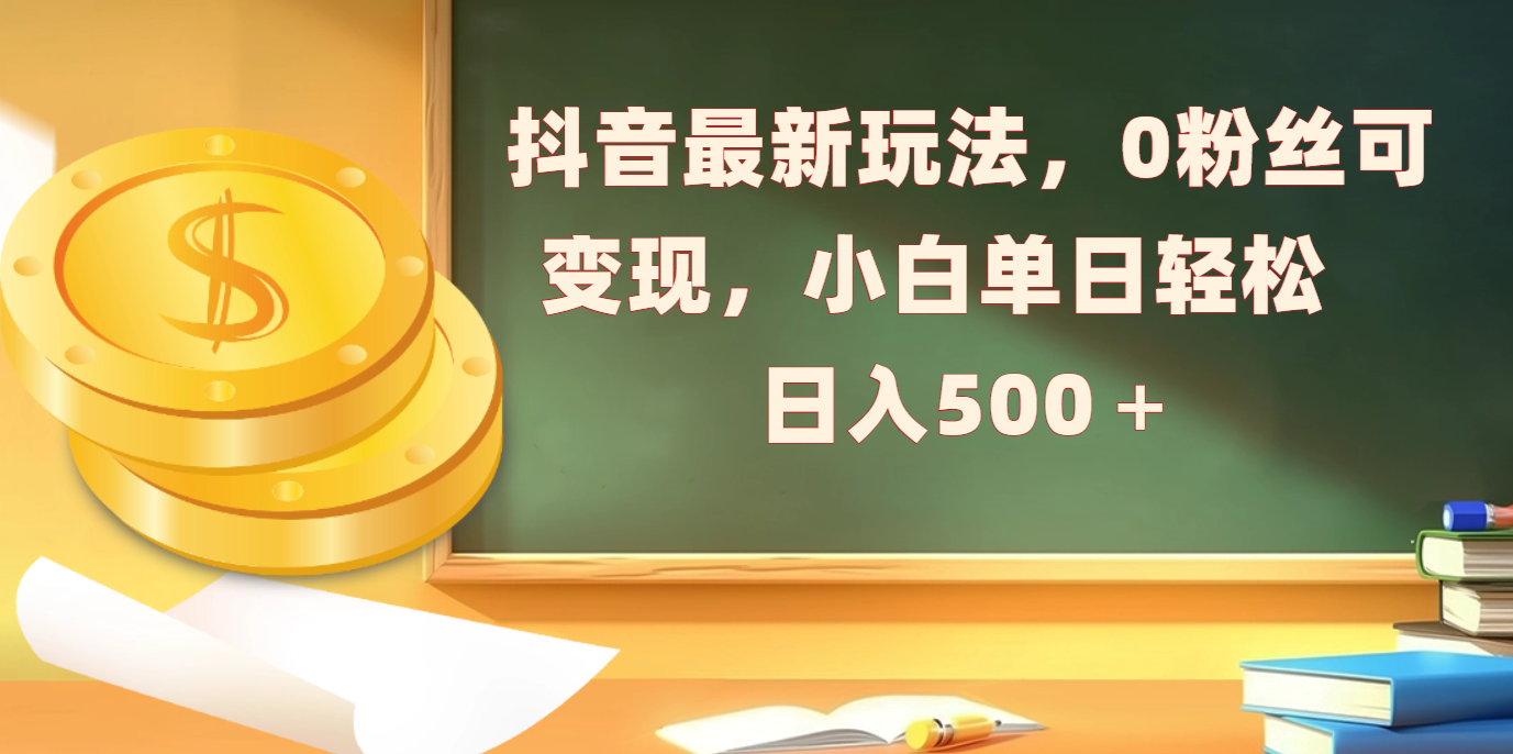 抖音最新玩法，0粉丝可变现，小白单日轻松日入500＋搞钱网创吧-网创项目资源站-副业项目-创业项目-搞钱项目搞钱网创吧