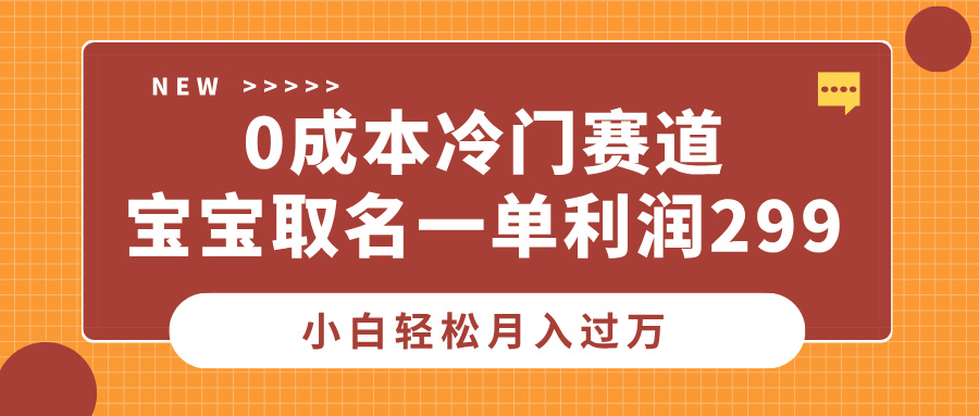 0成本冷门赛道，宝宝取名一单利润299，小白轻松月入过万网创吧-网创项目资源站-副业项目-创业项目-搞钱项目搞钱网创吧