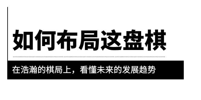 某公众号付费文章《如何布局这盘棋》在浩瀚的棋局上，看懂未来的发展趋势网创吧-网创项目资源站-副业项目-创业项目-搞钱项目搞钱网创吧