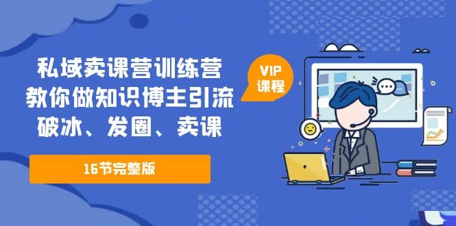 私域卖课营训练营：教你做知识博主引流、破冰、发圈、卖课（16节课完整版）网创吧-网创项目资源站-副业项目-创业项目-搞钱项目搞钱网创吧