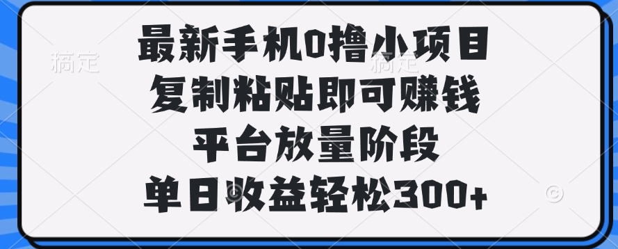 最新手机0撸小项目，复制粘贴即可赚钱，单日收益轻松300+网创吧-网创项目资源站-副业项目-创业项目-搞钱项目搞钱网创吧