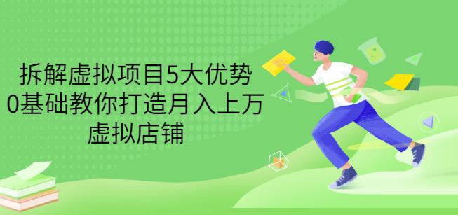 拆解虚拟项目5大优势，0基础教你打造月入上万虚拟店铺（无水印）搞钱网创吧-网创项目资源站-副业项目-创业项目-搞钱项目搞钱网创吧