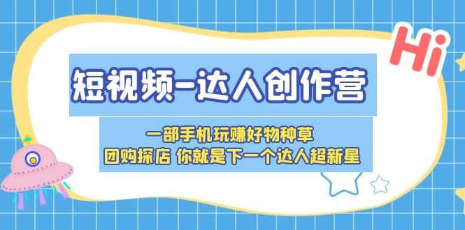 短视频-达人创作营 一部手机玩赚好物种草 团购探店 你就是下一个达人超新星网创吧-网创项目资源站-副业项目-创业项目-搞钱项目搞钱网创吧