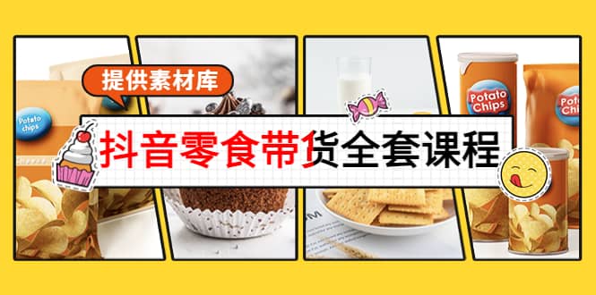 抖音零食带货全套课程：从0到1搭建账号，涨粉卖货（提供素材库）网创吧-网创项目资源站-副业项目-创业项目-搞钱项目搞钱网创吧