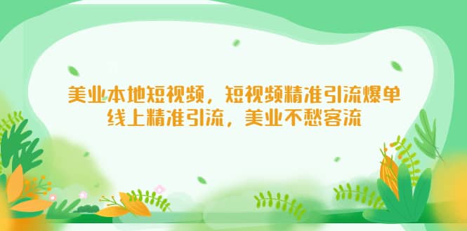 美业本地短视频，短视频精准引流爆单，线上精准引流，美业不愁客流搞钱网创吧-网创项目资源站-副业项目-创业项目-搞钱项目搞钱网创吧