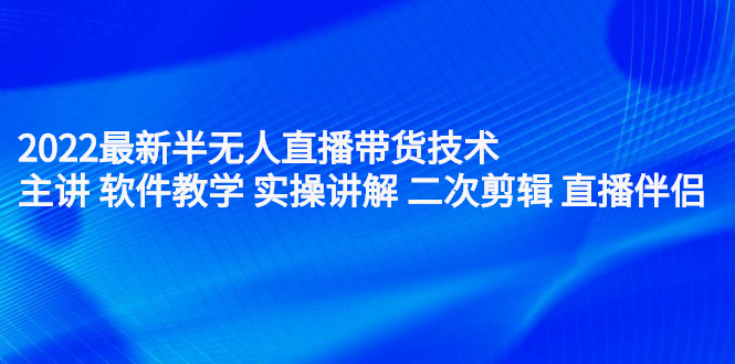 2022最新半无人直播带货技术：主讲 软件教学 实操讲解 二次剪辑 直播伴侣网创吧-网创项目资源站-副业项目-创业项目-搞钱项目搞钱网创吧