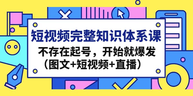 短视频完整知识体系课，不存在起号，开始就爆发（图文+短视频+直播）网创吧-网创项目资源站-副业项目-创业项目-搞钱项目搞钱网创吧