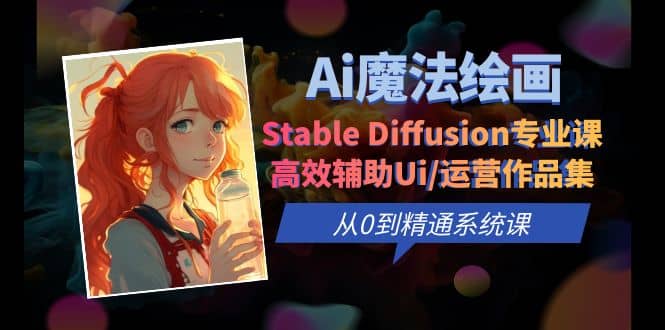 Ai魔法绘画 Stable Diffusion专业课 高效辅助Ui/运营作品集 0到精通系统课网创吧-网创项目资源站-副业项目-创业项目-搞钱项目搞钱网创吧