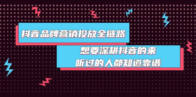 抖音品牌营销投放全链路：想要深耕抖音的来，听过的人都知道靠谱网创吧-网创项目资源站-副业项目-创业项目-搞钱项目搞钱网创吧