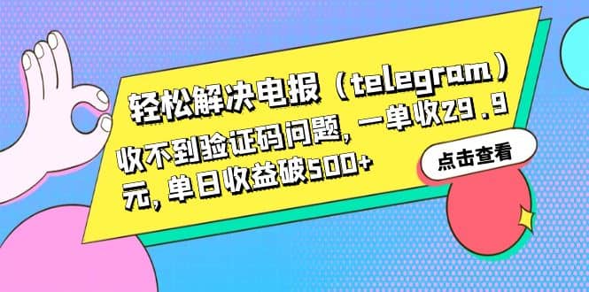 轻松解决电报（telegram）收不到验证码问题，一单收29.9元，单日收益破500+搞钱网创吧-网创项目资源站-副业项目-创业项目-搞钱项目搞钱网创吧