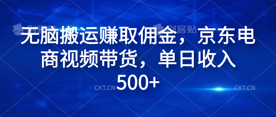 无脑搬运赚取佣金，京东电商视频带货，单日收入500+网创吧-网创项目资源站-副业项目-创业项目-搞钱项目搞钱网创吧