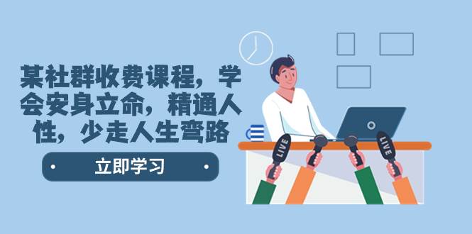 某社群收费课程，学会安身立命，精通人性，少走人生弯路（77节课）搞钱网创吧-网创项目资源站-副业项目-创业项目-搞钱项目搞钱网创吧